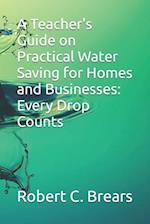 A Teacher's Guide on Practical Water Saving for Homes and Businesses: Every Drop Counts 