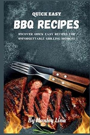 QUICK EASY BBQ RECIPES: Uncover Quick Easy Recipes for Unforgettable Grilling Moment