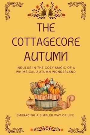 The Cottagecore Autumn: Indulge in the Cozy Magic of a Whimsical Autumn Wonderland