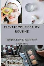 ELEVATE YOUR BEAUTY ROUTINE: Simple, Easy Elegance for Beginners 