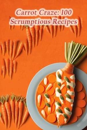 Carrot Craze: 100 Scrumptious Recipes