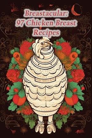 Breastacular: 97 Chicken Breast Recipes