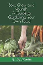 Sow, Grow, and Nourish: A Guide to Gardening Your Own Food 