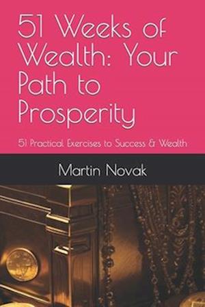 51 Weeks of Wealth: Your Path to Prosperity: 51 Practical Exercises to Success & Wealth