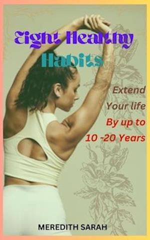 Eight healthy habits: Extend Your Life by up to 10-20 Years