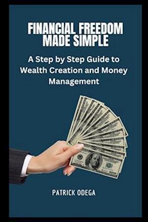 FINANCIAL FREEDOM MADE SIMPLE: A Step-by-Step Guide to Wealth Creation and Money Management