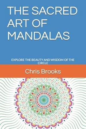 THE SACRED ART OF MANDALAS: EXPLORE THE BEAUTY AND WISDOM OF THE CIRCLE