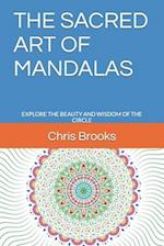 THE SACRED ART OF MANDALAS: EXPLORE THE BEAUTY AND WISDOM OF THE CIRCLE 