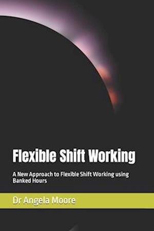 Flexible Shift Working: A New Approach to Flexible Shift Working using Banked Hours