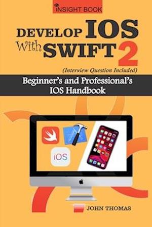 Develop IOS with Swift 2 (Interview Questions Included): Beginner's and Professional's IOS handbook