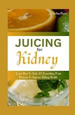 JUICING FOR KIDNEY : Learn How to Make 50 Nourishing Fruit Extracts to Improve Kidney Health 