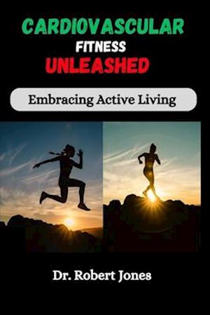 Cardiovascular Fitness Unleashed : Embracing Active Living