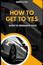 How To Get To Yes: Guide To Persuasive Sales 