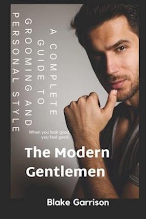 The Modern Gentlemen : A Complete Guide to Grooming and Personal Style