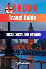 London Travel Guide 2023, 2024 And Beyond : Unveil the Timeless Charms of the Ever-Evolving Capital 