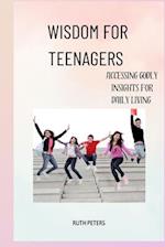 WISDOM FOR TEENAGERS : Accessing Godly Insights For Daily Living 