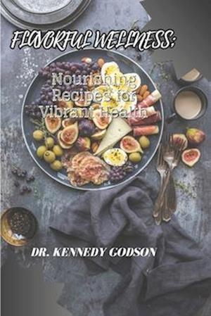 FLAVORFUL WELLNESS: Nourishing Recipes for Vibrant Health