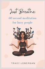 Just Breathe: 60 Second Meditation for Busy People 