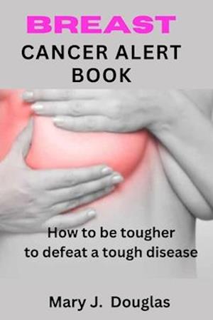 BREAST CANCER ALERT BOOK : How To Be Tougher To Defeat A Tough Disease