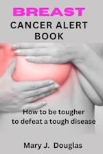 BREAST CANCER ALERT BOOK : How To Be Tougher To Defeat A Tough Disease 