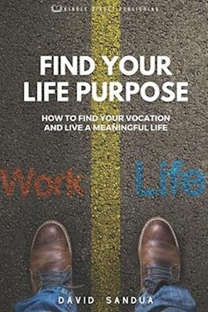 FIND YOUR LIFE PURPOSE: HOW TO FIND YOUR VOCATION AND LIVE A MEANINGFUL LIFE