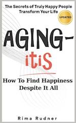 AGING-itis: How to Find Happiness Despite It All 