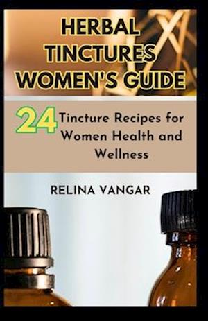 HERBAL TINCTURES WOMEN'S GUIDE: 24-Tincture Recipes for Women Health and Wellness