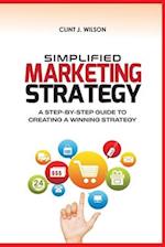 SIMPLIFIED MARKETING STRATEGY: A STEP-BY-STEP GUIDE TO CREATING A WINNING STRATEGY 