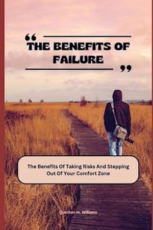 THE BENEFITS OF FAILURE: The Benefits Of Taking Risks And Stepping Out Of Your Comfort Zone