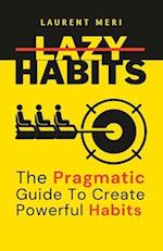 Lazy Habits - The Pragmatic Guide To Create Powerful Habits: How to get things done 