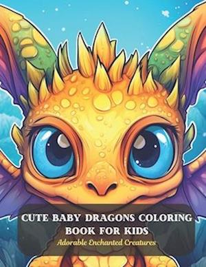 Cute Baby Dragons Coloring Book for Kids: Adorable Enchanted Creatures