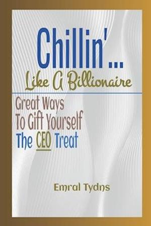 Chillin'... Like A Billionaire : Great Ways to Gift Yourself the CEO Treat