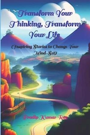 Transform Your Thinking, Transform Your Life : Inspiring Stories to Change Your Mind-Set