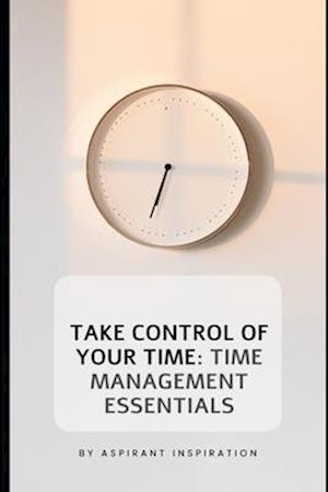 "Take Control of Your Time: Time Management Essentials