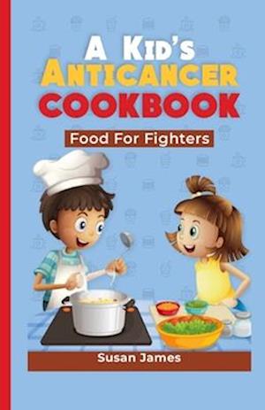 A KID'S ANTICANCER COOKBOOK: Food For Fighters