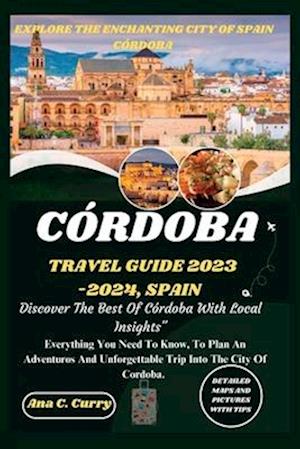 CÓRDOBA TRAVEL GUIDE 2023 -2024: Discover The Best Of Córdoba With Local Insights"