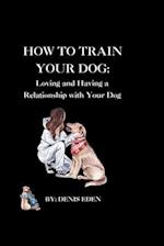 How to train your dog: Loving and having a relationship with your dog. 