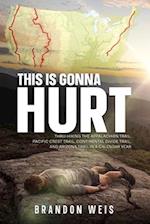 This Is Gonna Hurt: Thru-Hiking the Appalachian Trail, Pacific Crest Trail, Continental Divide Trail, and Arizona Trail in a Calendar Year 