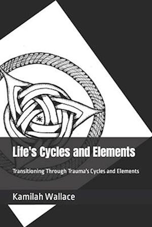 Life's Cycles and Elements : Transitioning Through Trauma's Cycles and Elements