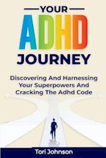YOUR ADHD JOURNEY : Discovering And Harnessing Your Superpowers And Cracking The Adhd Code 