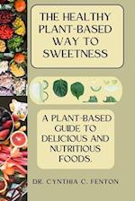 The Healthy Plant-Based Way to Sweetness: A Plant-Based Guide to Delicious and Nutritious Foods. 