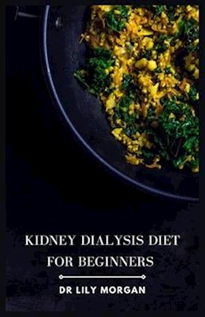 Kidney Dialysis Diet for Beginners : Recipes that are both delicious and dialysis-friendly