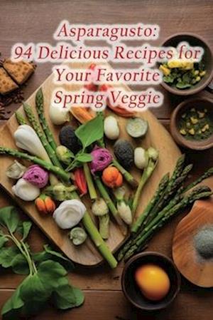 Asparagusto: 94 Delicious Recipes for Your Favorite Spring Veggie