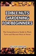 EDIBLE NUTS GARDENING FOR BEGINNERS: The Comprehensive Guide to Plant, Care and Harvest Nuts at Home 