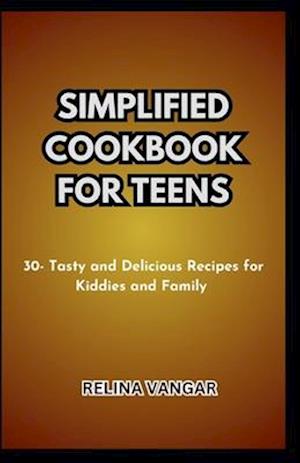 SIMPLIFIED COOKBOOK FOR TEENS: 30- Tasty and Delicious Recipes for Kiddies and Family