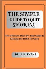 The Simple Guide to Quit Smoking : The Ultimate Step-by-Step Guide to Kicking the Habit for Good 