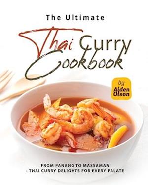 The Ultimate Thai Curry Cookbook: From Panang to Massaman - Thai Curry Delights for Every Palate