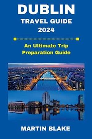 DUBLIN TRAVEL GUIDE 2024: An Ultimate Trip Preparation Guide