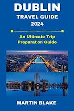 DUBLIN TRAVEL GUIDE 2024: An Ultimate Trip Preparation Guide 