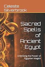 Sacred Spells of Ancient Egypt: Unlocking the Power of Egyptian Magick 